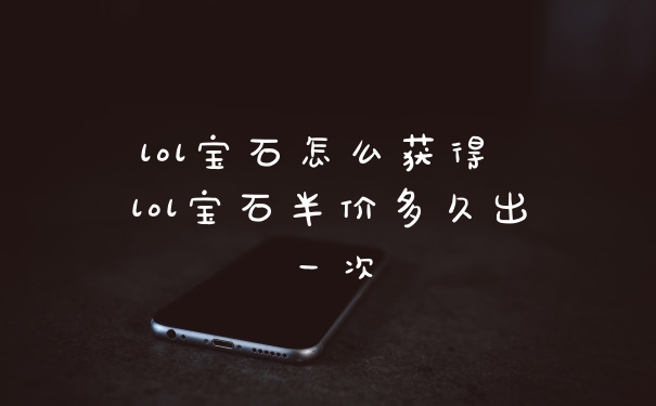 lol宝石怎么获得 lol宝石半价多久出一次