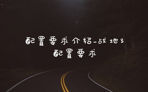 配置要求介绍_战地3配置要求
