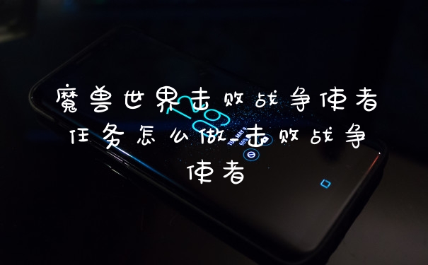 魔兽世界击败战争使者任务怎么做_击败战争使者