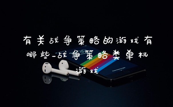 有关战争策略的游戏有哪些_战争策略类单机游戏