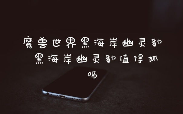 魔兽世界黑海岸幽灵豹 黑海岸幽灵豹值得抓吗