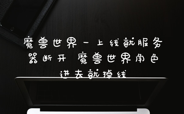 魔兽世界一上线就服务器断开 魔兽世界角色进去就掉线