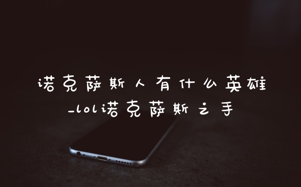 诺克萨斯人有什么英雄_lol诺克萨斯之手