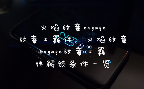 火焰纹章engage纹章士羁绊，火焰纹章Engage纹章士羁绊解锁条件一览