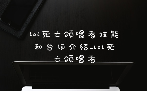 lol死亡颂唱者技能和台词介绍_lol死亡颂唱者