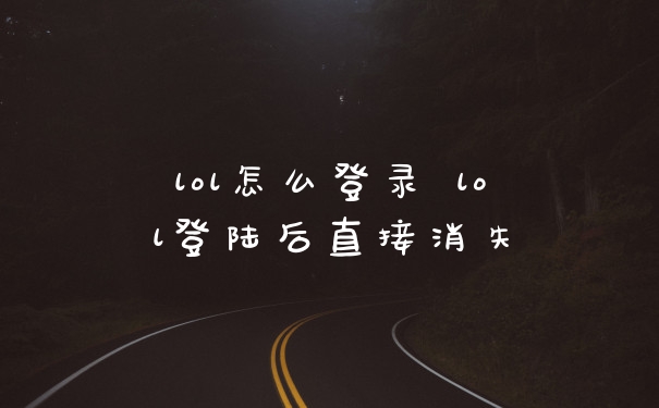lol怎么登录 lol登陆后直接消失