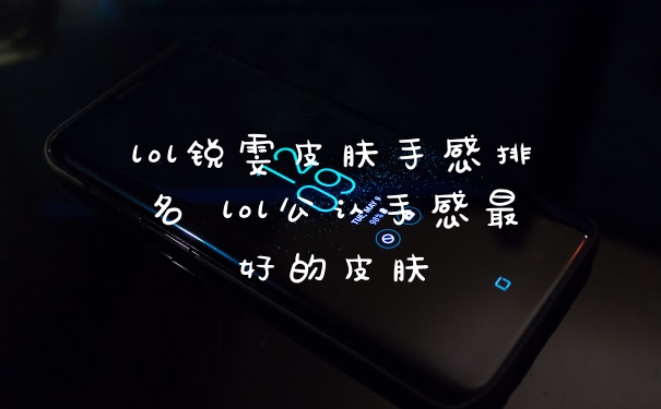 lol锐雯皮肤手感排名 lol公认手感最好的皮肤