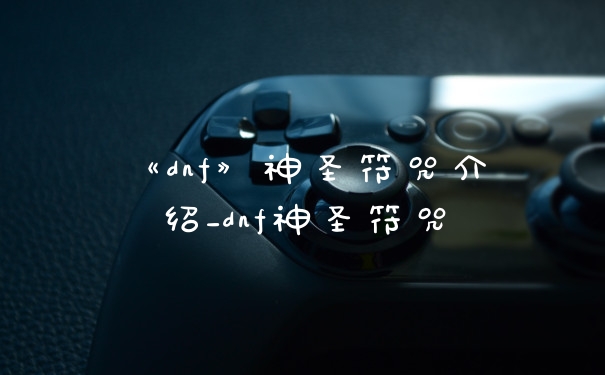 《dnf》神圣符咒介绍_dnf神圣符咒