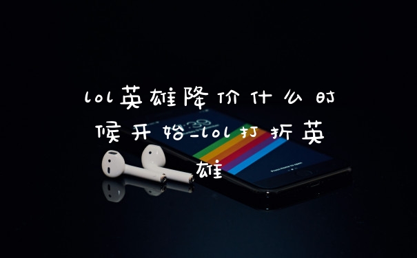 lol英雄降价什么时候开始_lol打折英雄