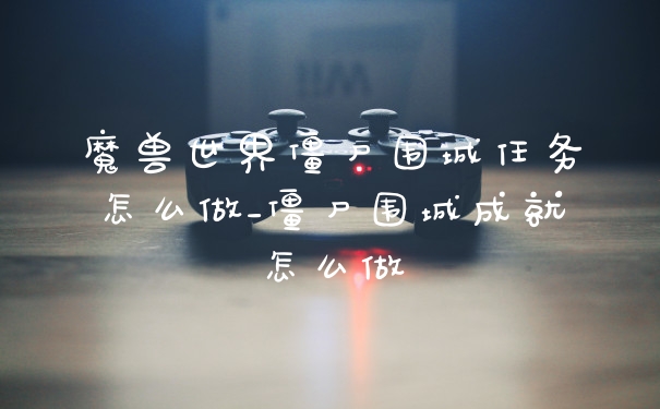 魔兽世界僵尸围城任务怎么做_僵尸围城成就怎么做