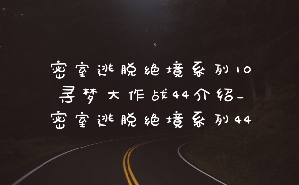 密室逃脱绝境系列10寻梦大作战44介绍_密室逃脱绝境系列44