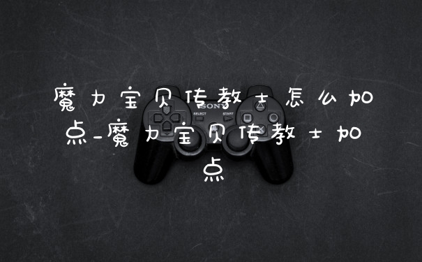 魔力宝贝传教士怎么加点_魔力宝贝传教士加点