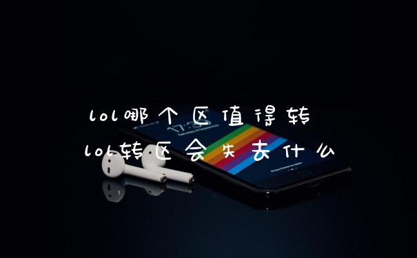 lol哪个区值得转 lol转区会失去什么