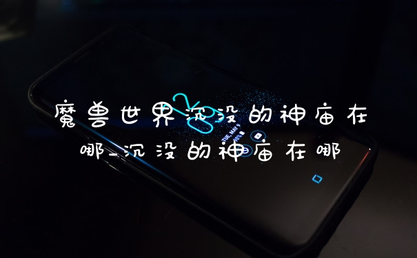 魔兽世界沉没的神庙在哪_沉没的神庙在哪