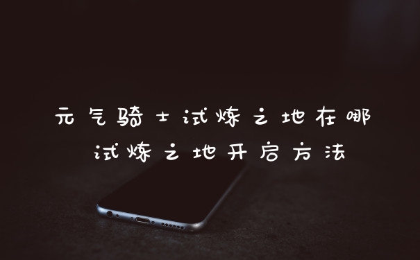 元气骑士试炼之地在哪 试炼之地开启方法