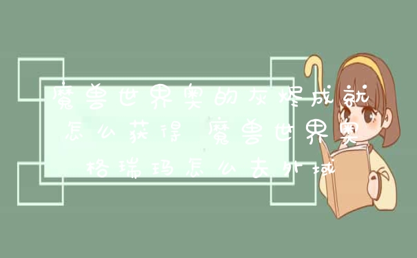 魔兽世界奥的灰烬成就怎么获得 魔兽世界奥格瑞玛怎么去外域