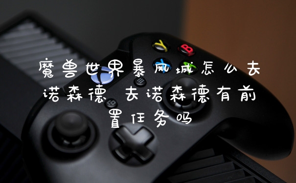 魔兽世界暴风城怎么去诺森德 去诺森德有前置任务吗