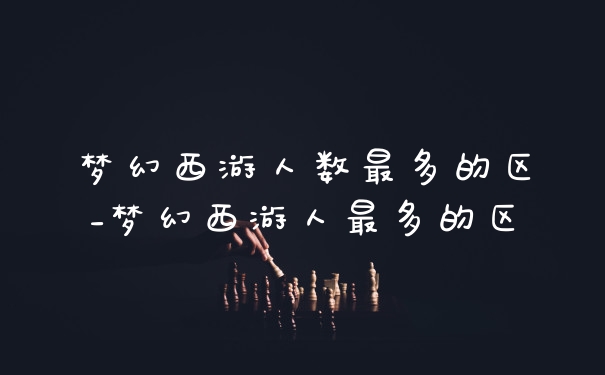 梦幻西游人数最多的区_梦幻西游人最多的区