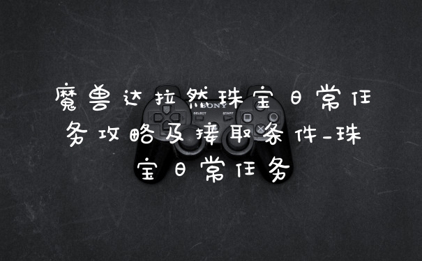 魔兽达拉然珠宝日常任务攻略及接取条件_珠宝日常任务
