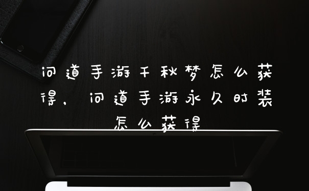 问道手游千秋梦怎么获得，问道手游永久时装怎么获得