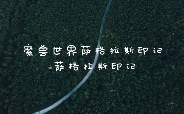 魔兽世界萨格拉斯印记_萨格拉斯印记