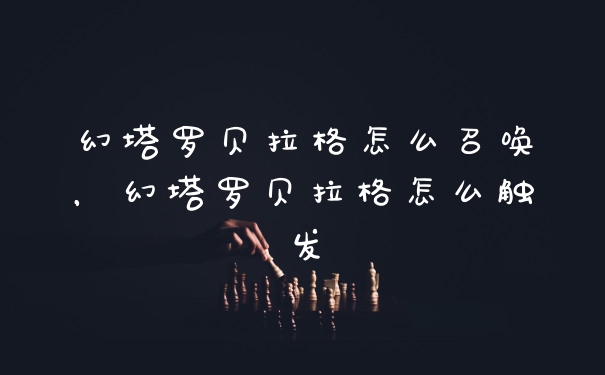幻塔罗贝拉格怎么召唤，幻塔罗贝拉格怎么触发
