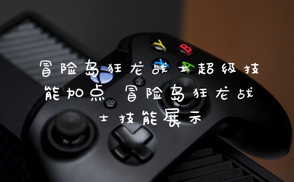 冒险岛狂龙战士超级技能加点 冒险岛狂龙战士技能展示