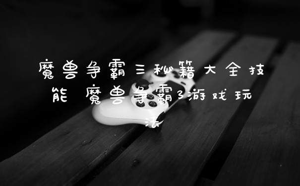 魔兽争霸三秘籍大全技能 魔兽争霸3游戏玩法