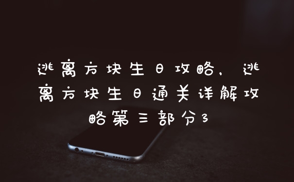 逃离方块生日攻略,逃离方块生日通关详解攻略第三部分3