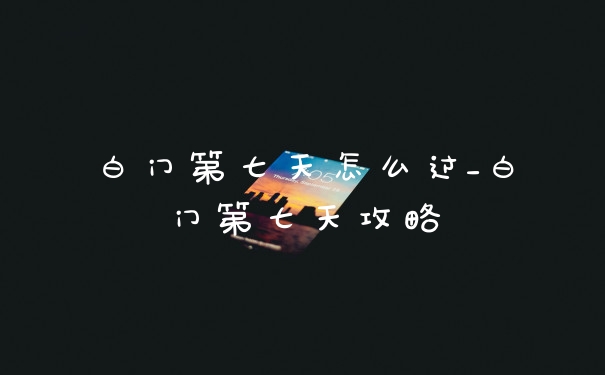 白门第七天怎么过_白门第七天攻略