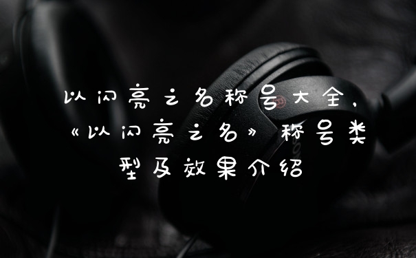 以闪亮之名称号大全，《以闪亮之名》称号类型及效果介绍