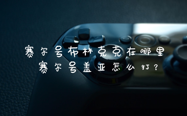 赛尔号布林克克在哪里 赛尔号盖亚怎么打？
