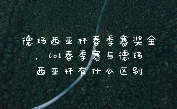 德玛西亚杯春季赛奖金，lol春季赛与德玛西亚杯有什么区别