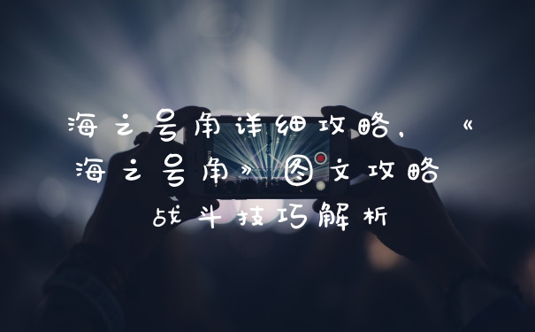 海之号角详细攻略，《海之号角》图文攻略 战斗技巧解析