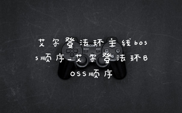 艾尔登法环主线boss顺序_艾尔登法环BOSS顺序