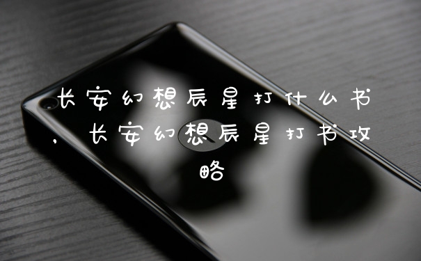 长安幻想辰星打什么书，长安幻想辰星打书攻略