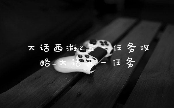 大话西游2五一任务攻略_大话五一任务