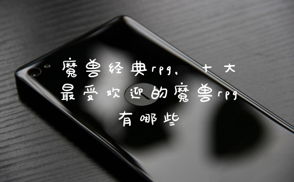 魔兽经典rpg，十大最受欢迎的魔兽rpg有哪些