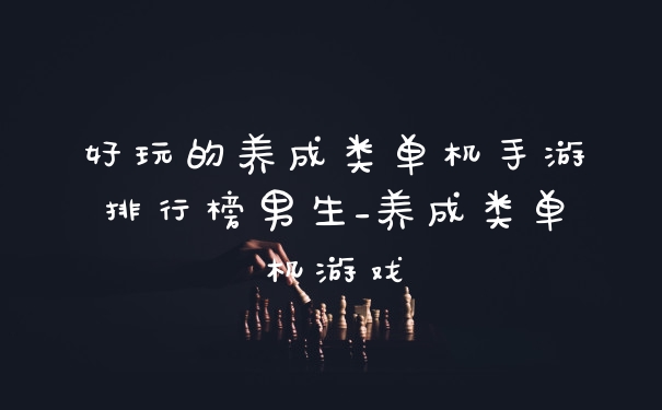好玩的养成类单机手游排行榜男生_养成类单机游戏