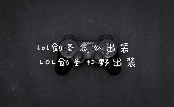 lol剑圣怎么出装 LOL剑圣打野出装
