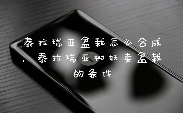 泰拉瑞亚盆栽怎么合成，泰拉瑞亚树妖卖盆栽的条件