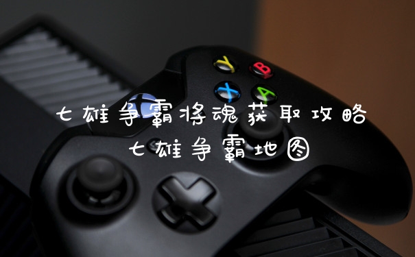 七雄争霸将魂获取攻略 七雄争霸地图