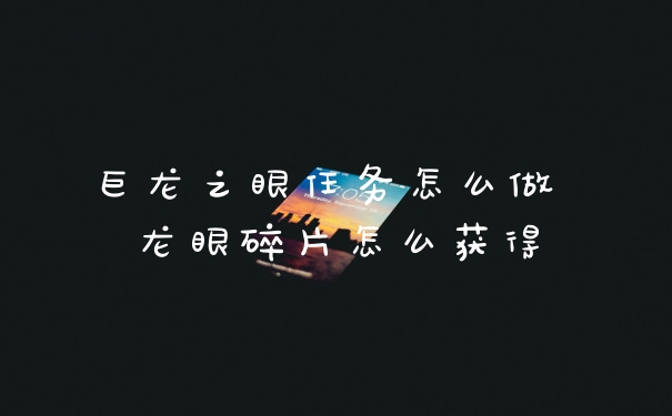 巨龙之眼任务怎么做 龙眼碎片怎么获得