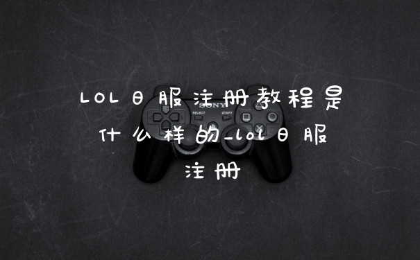 LOL日服注册教程是什么样的_lol日服注册