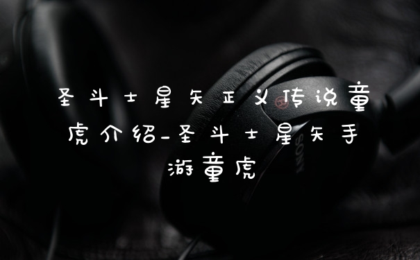 圣斗士星矢正义传说童虎介绍_圣斗士星矢手游童虎
