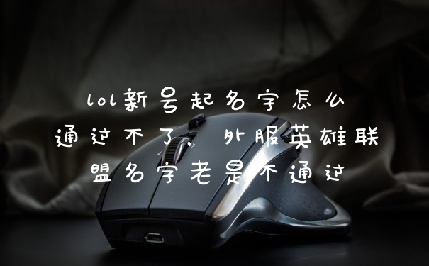 lol新号起名字怎么通过不了，外服英雄联盟名字老是不通过