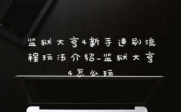 监狱大亨4新手速刷流程玩法介绍_监狱大亨4怎么玩
