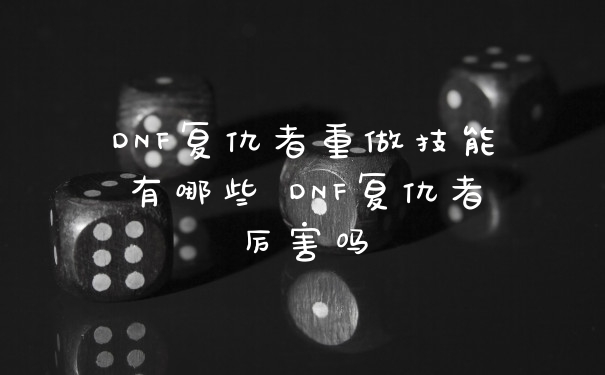 DNF复仇者重做技能有哪些 DNF复仇者厉害吗