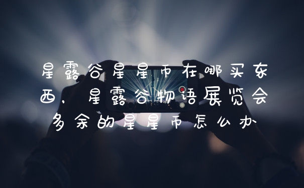 星露谷星星币在哪买东西，星露谷物语展览会多余的星星币怎么办
