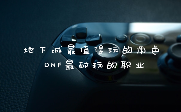 地下城最值得玩的角色 DNF最耐玩的职业